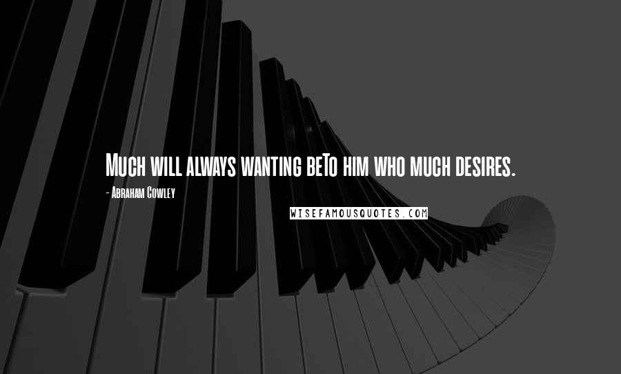 Abraham Cowley Quotes: Much will always wanting beTo him who much desires.