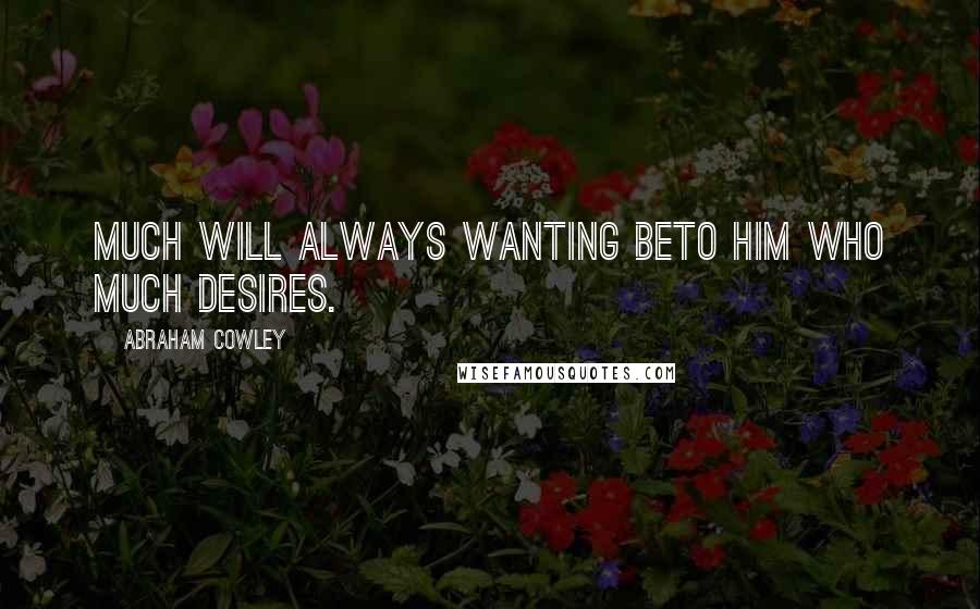 Abraham Cowley Quotes: Much will always wanting beTo him who much desires.