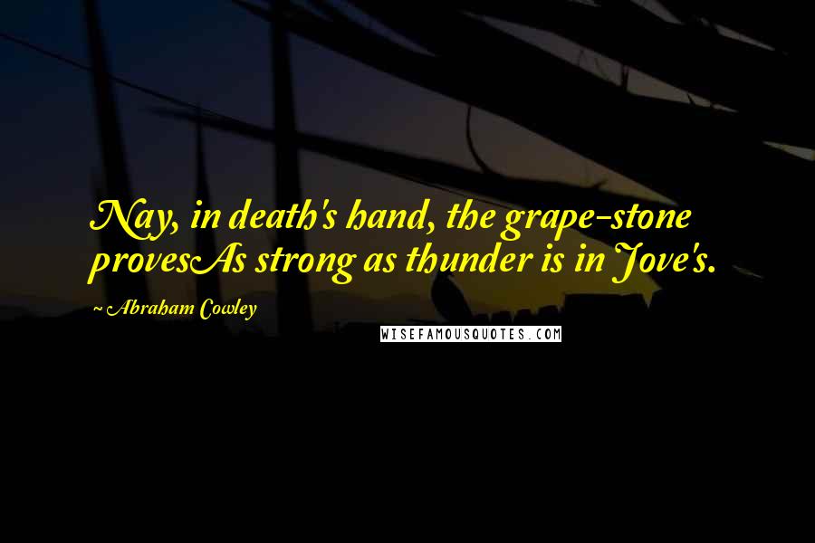 Abraham Cowley Quotes: Nay, in death's hand, the grape-stone provesAs strong as thunder is in Jove's.