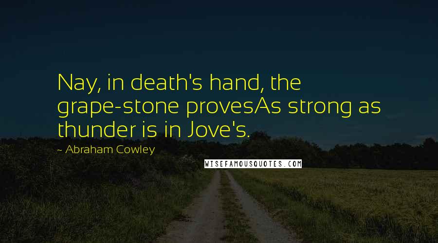 Abraham Cowley Quotes: Nay, in death's hand, the grape-stone provesAs strong as thunder is in Jove's.