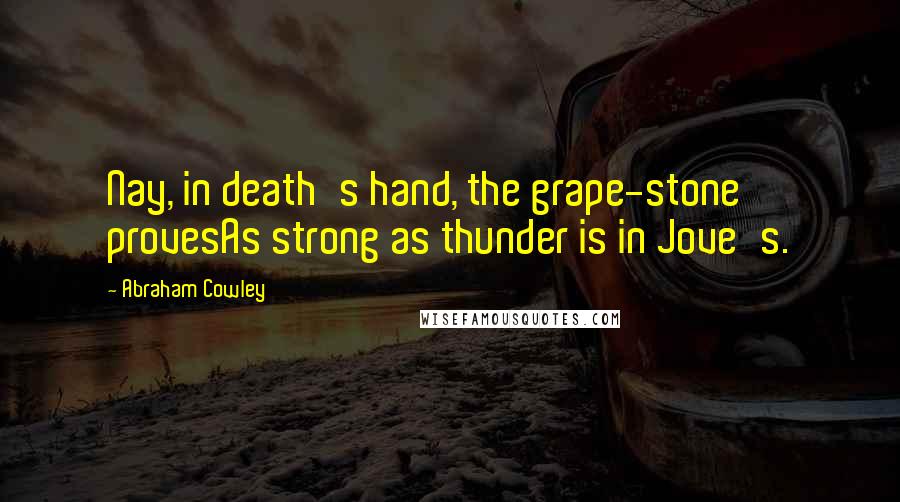 Abraham Cowley Quotes: Nay, in death's hand, the grape-stone provesAs strong as thunder is in Jove's.