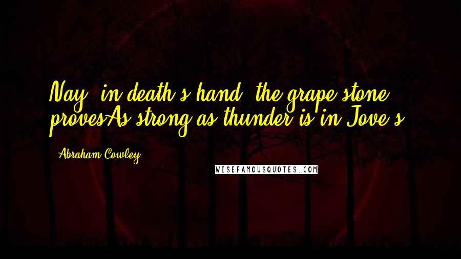 Abraham Cowley Quotes: Nay, in death's hand, the grape-stone provesAs strong as thunder is in Jove's.