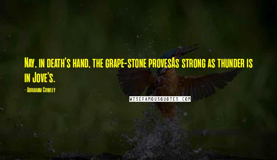 Abraham Cowley Quotes: Nay, in death's hand, the grape-stone provesAs strong as thunder is in Jove's.