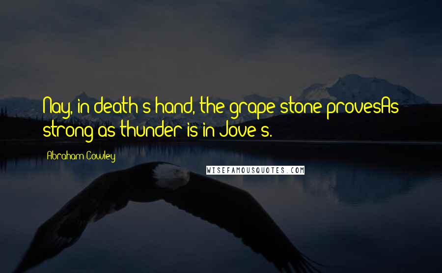 Abraham Cowley Quotes: Nay, in death's hand, the grape-stone provesAs strong as thunder is in Jove's.