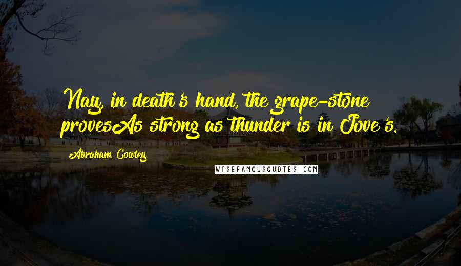 Abraham Cowley Quotes: Nay, in death's hand, the grape-stone provesAs strong as thunder is in Jove's.