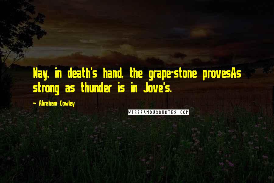Abraham Cowley Quotes: Nay, in death's hand, the grape-stone provesAs strong as thunder is in Jove's.