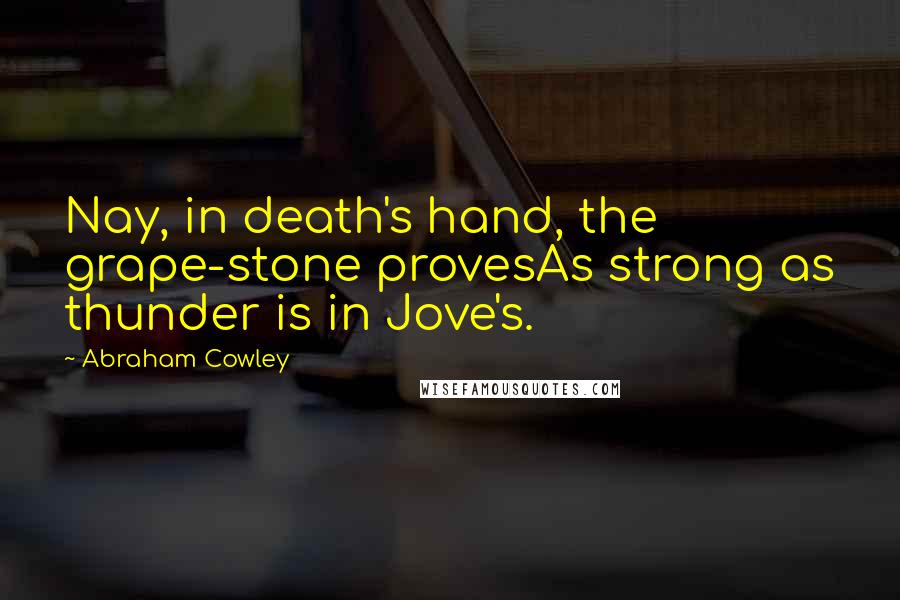 Abraham Cowley Quotes: Nay, in death's hand, the grape-stone provesAs strong as thunder is in Jove's.