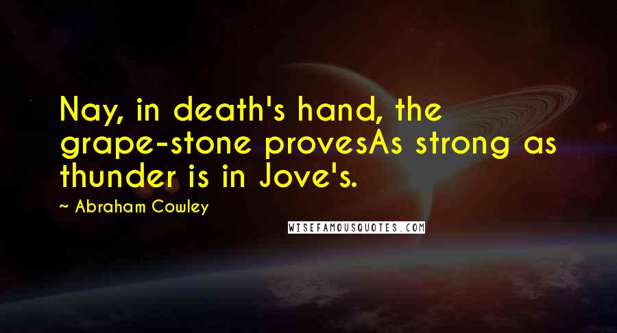 Abraham Cowley Quotes: Nay, in death's hand, the grape-stone provesAs strong as thunder is in Jove's.