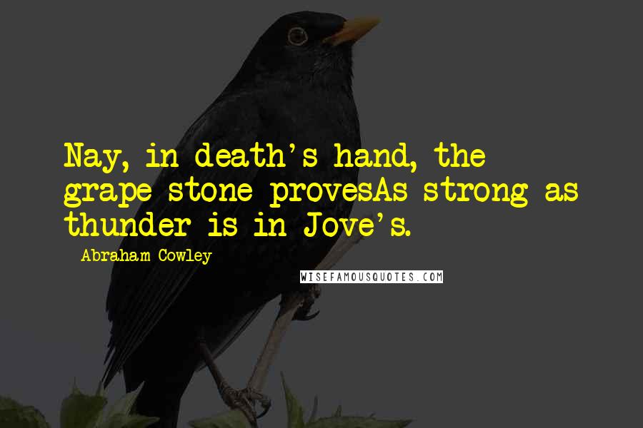 Abraham Cowley Quotes: Nay, in death's hand, the grape-stone provesAs strong as thunder is in Jove's.