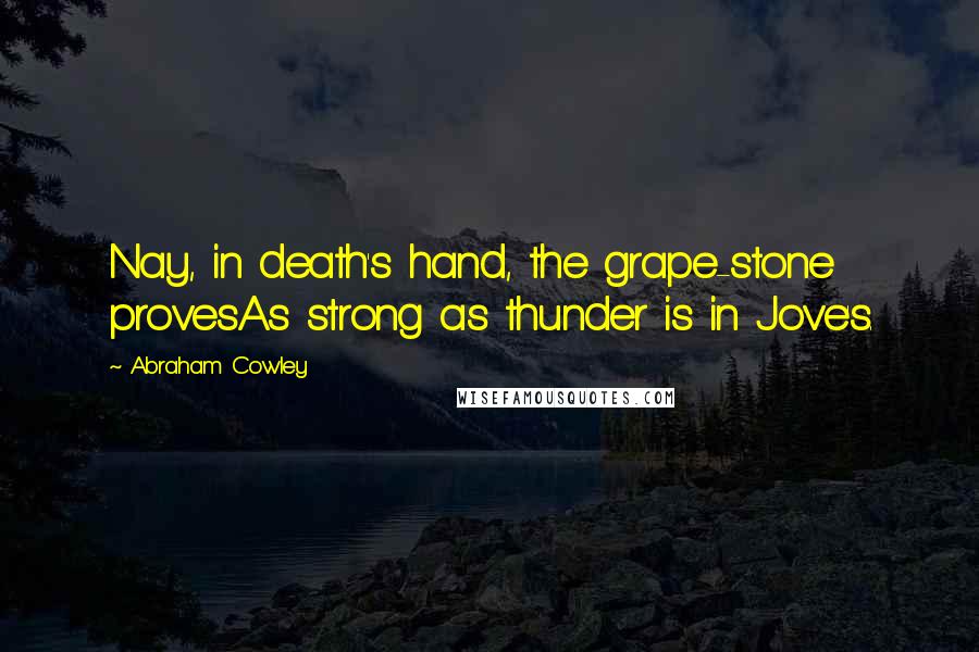 Abraham Cowley Quotes: Nay, in death's hand, the grape-stone provesAs strong as thunder is in Jove's.