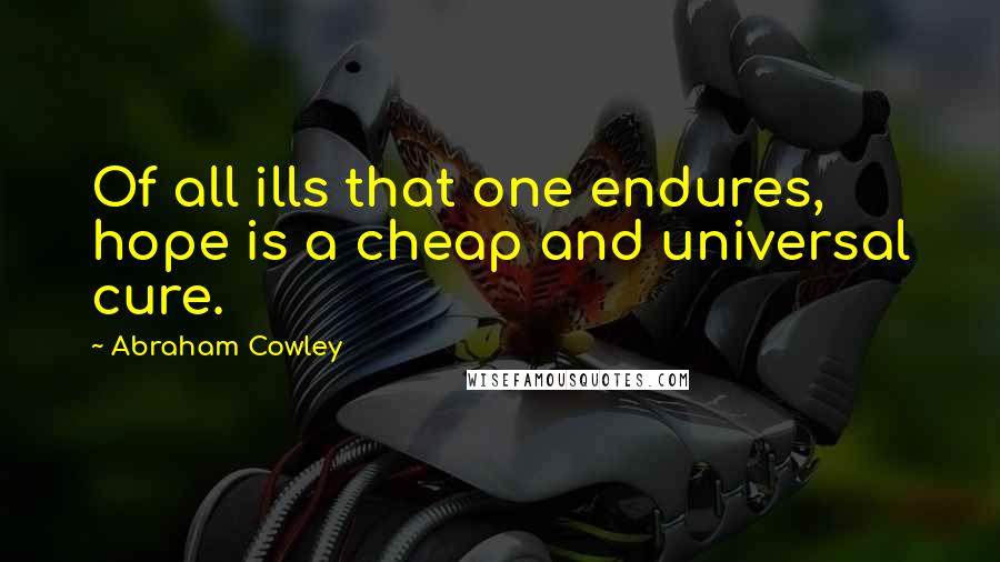 Abraham Cowley Quotes: Of all ills that one endures, hope is a cheap and universal cure.