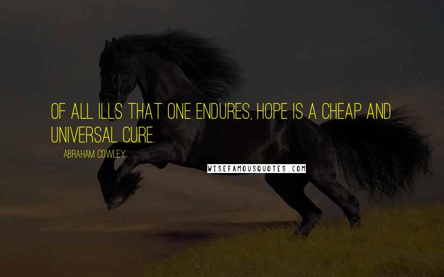 Abraham Cowley Quotes: Of all ills that one endures, hope is a cheap and universal cure.