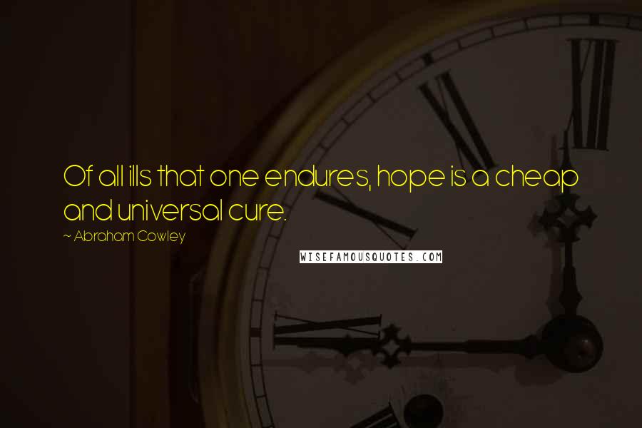 Abraham Cowley Quotes: Of all ills that one endures, hope is a cheap and universal cure.