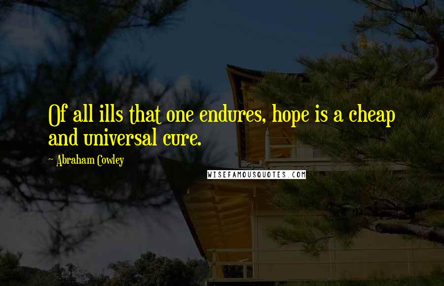 Abraham Cowley Quotes: Of all ills that one endures, hope is a cheap and universal cure.