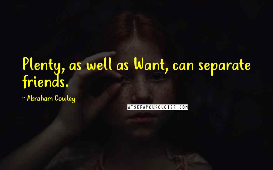 Abraham Cowley Quotes: Plenty, as well as Want, can separate friends.
