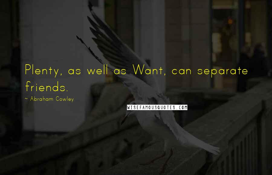 Abraham Cowley Quotes: Plenty, as well as Want, can separate friends.