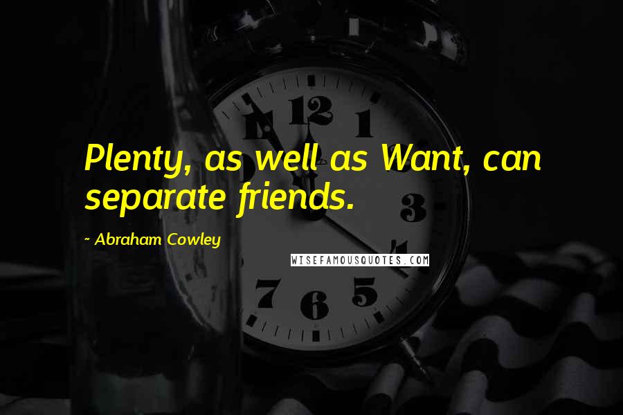 Abraham Cowley Quotes: Plenty, as well as Want, can separate friends.