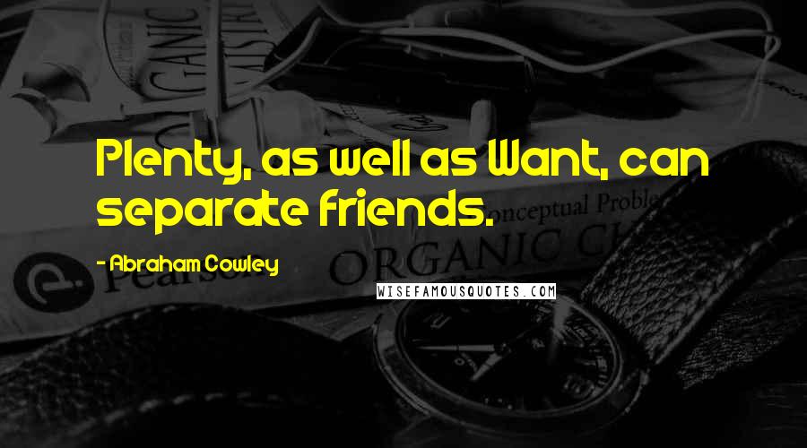 Abraham Cowley Quotes: Plenty, as well as Want, can separate friends.