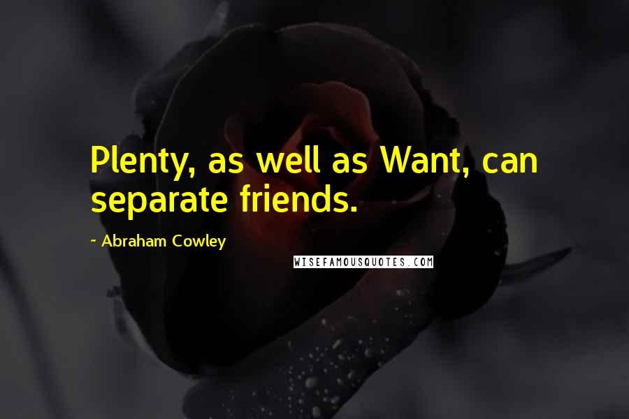 Abraham Cowley Quotes: Plenty, as well as Want, can separate friends.