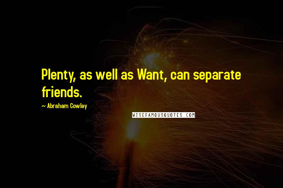 Abraham Cowley Quotes: Plenty, as well as Want, can separate friends.