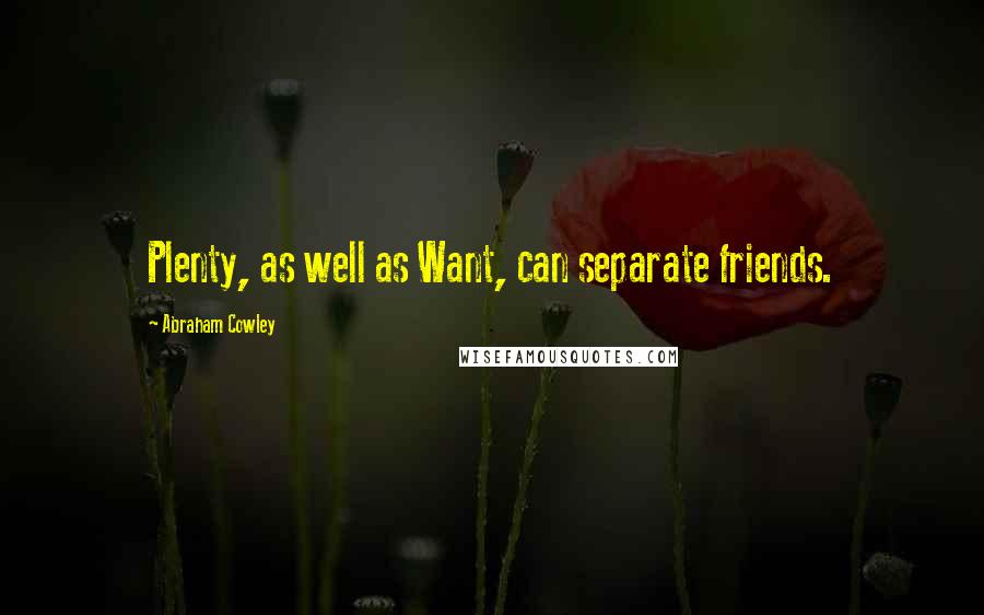 Abraham Cowley Quotes: Plenty, as well as Want, can separate friends.