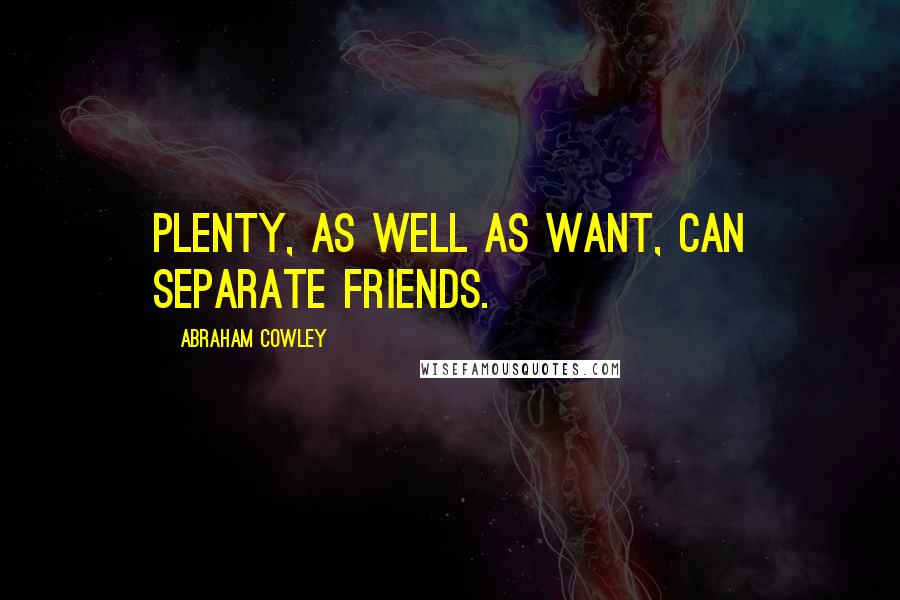 Abraham Cowley Quotes: Plenty, as well as Want, can separate friends.