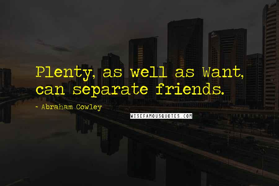 Abraham Cowley Quotes: Plenty, as well as Want, can separate friends.