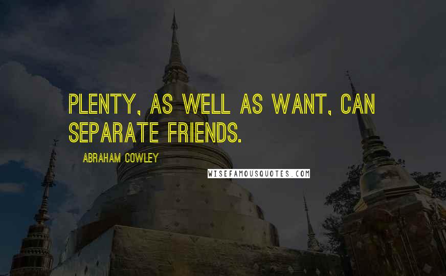 Abraham Cowley Quotes: Plenty, as well as Want, can separate friends.