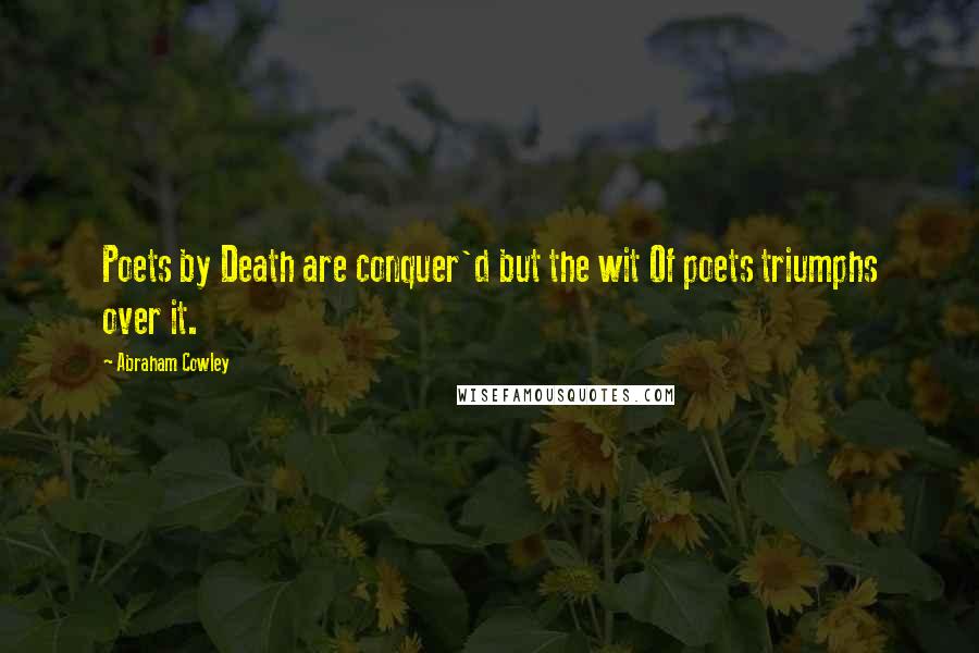 Abraham Cowley Quotes: Poets by Death are conquer'd but the wit Of poets triumphs over it.