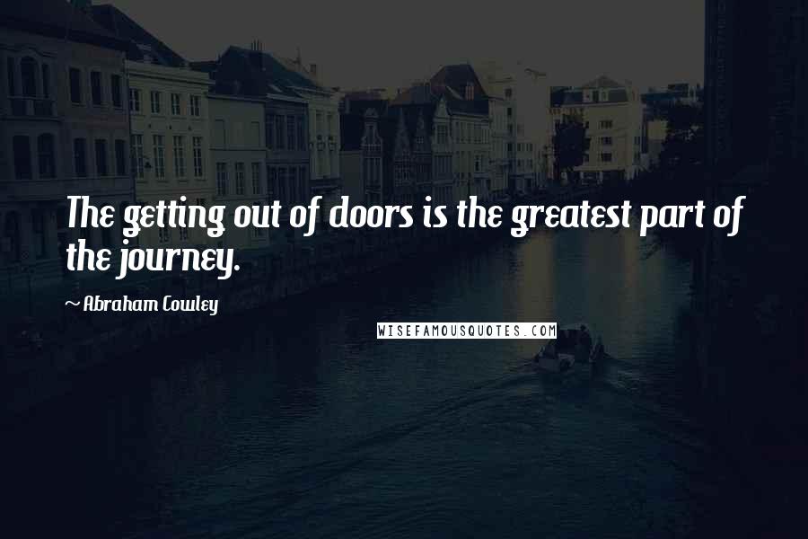 Abraham Cowley Quotes: The getting out of doors is the greatest part of the journey.