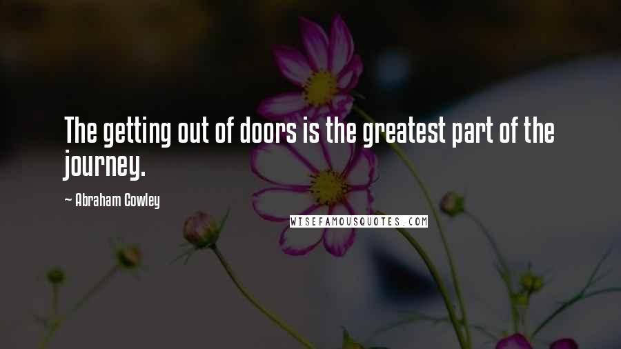 Abraham Cowley Quotes: The getting out of doors is the greatest part of the journey.