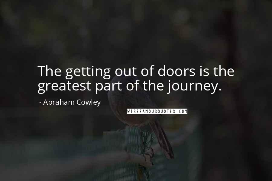 Abraham Cowley Quotes: The getting out of doors is the greatest part of the journey.