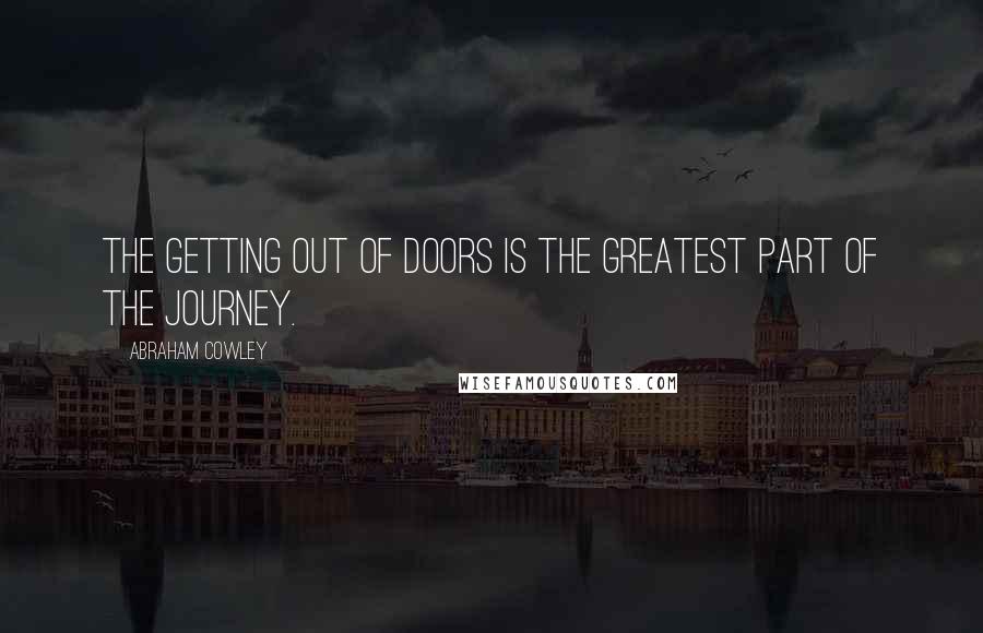 Abraham Cowley Quotes: The getting out of doors is the greatest part of the journey.