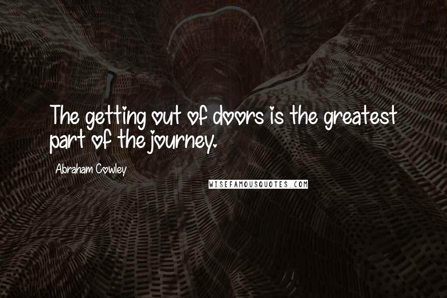 Abraham Cowley Quotes: The getting out of doors is the greatest part of the journey.