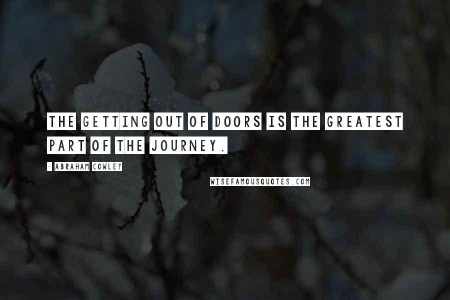 Abraham Cowley Quotes: The getting out of doors is the greatest part of the journey.