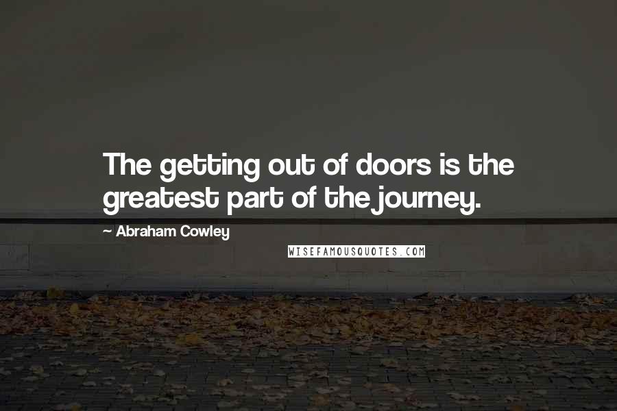 Abraham Cowley Quotes: The getting out of doors is the greatest part of the journey.