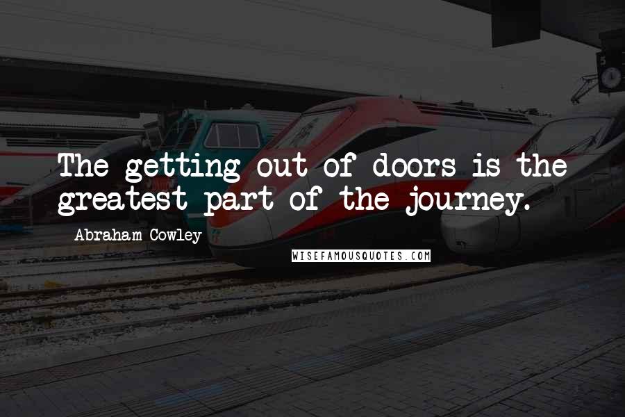 Abraham Cowley Quotes: The getting out of doors is the greatest part of the journey.