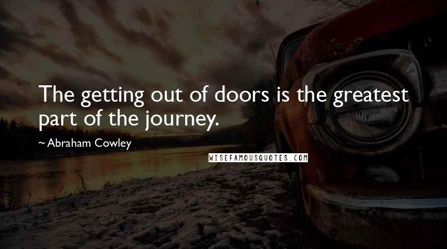 Abraham Cowley Quotes: The getting out of doors is the greatest part of the journey.