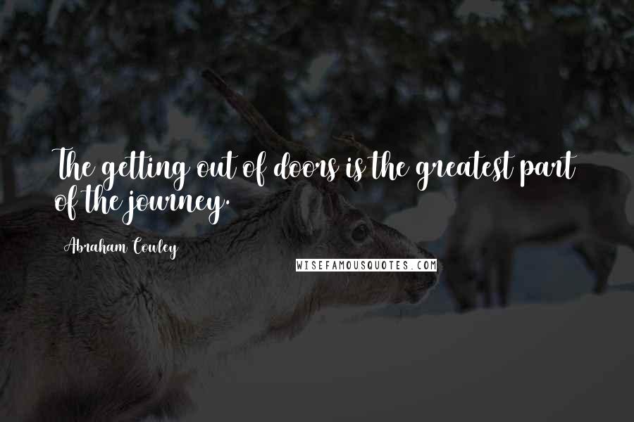 Abraham Cowley Quotes: The getting out of doors is the greatest part of the journey.