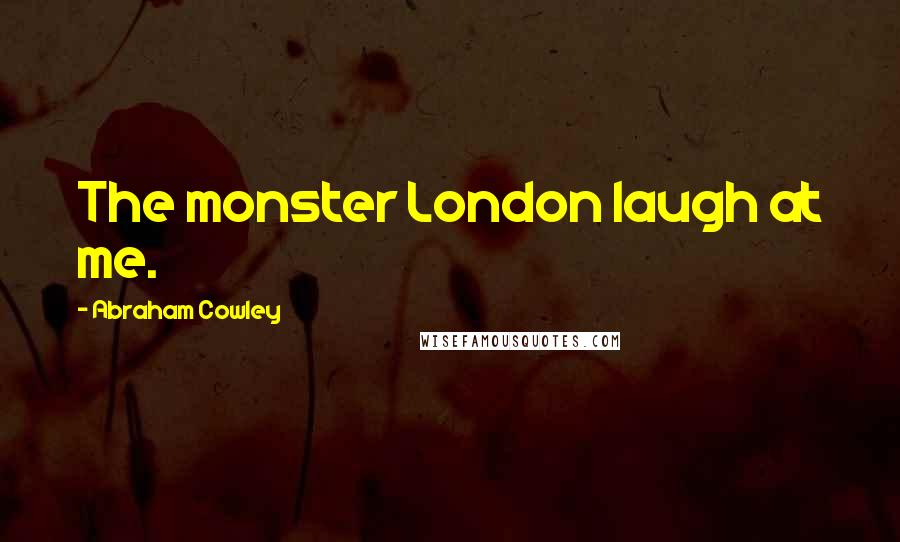 Abraham Cowley Quotes: The monster London laugh at me.