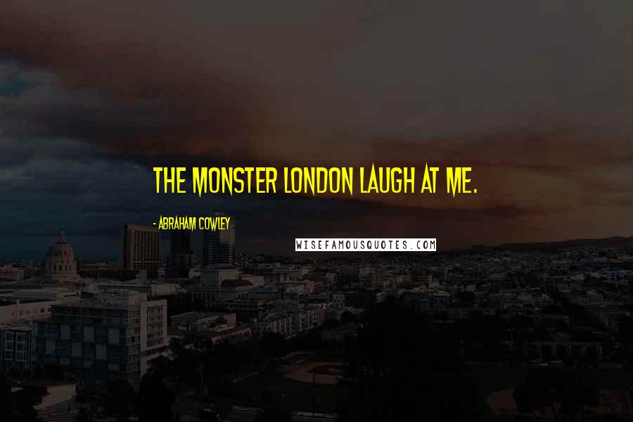 Abraham Cowley Quotes: The monster London laugh at me.