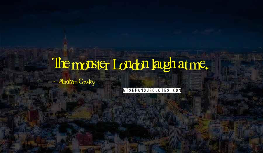 Abraham Cowley Quotes: The monster London laugh at me.