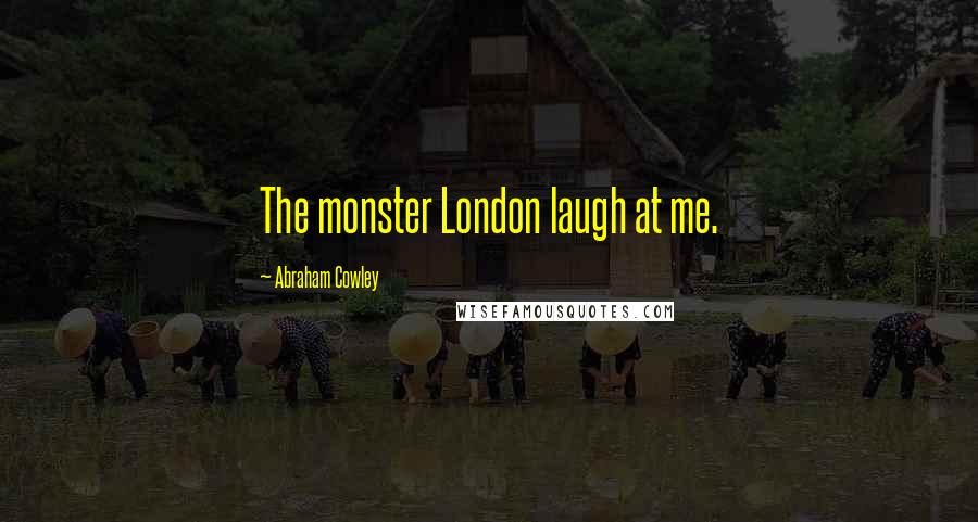 Abraham Cowley Quotes: The monster London laugh at me.