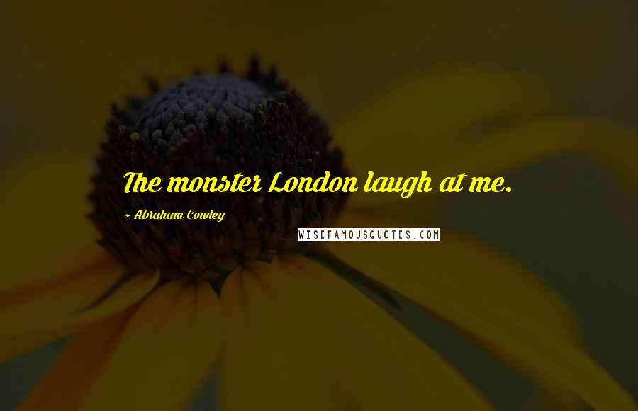 Abraham Cowley Quotes: The monster London laugh at me.