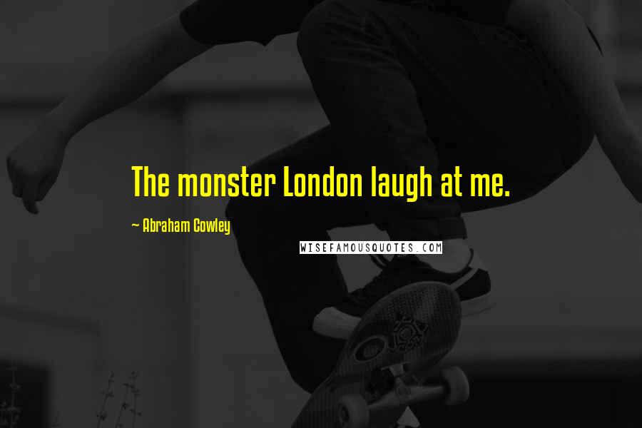 Abraham Cowley Quotes: The monster London laugh at me.