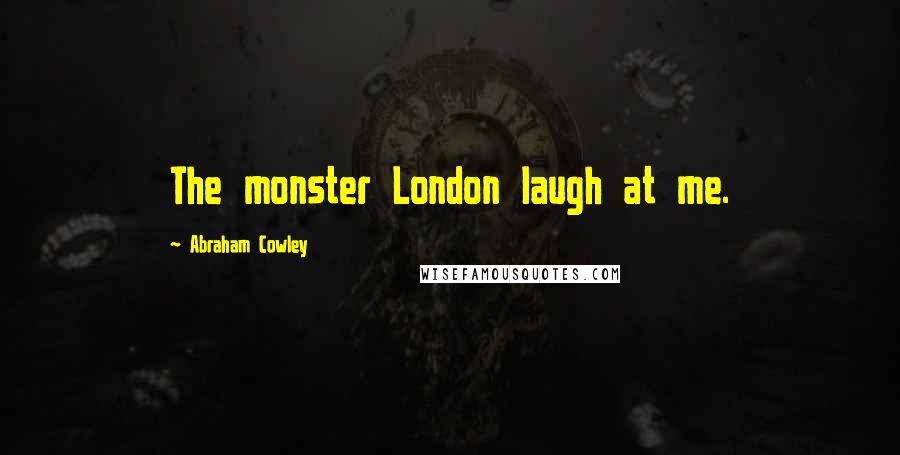 Abraham Cowley Quotes: The monster London laugh at me.