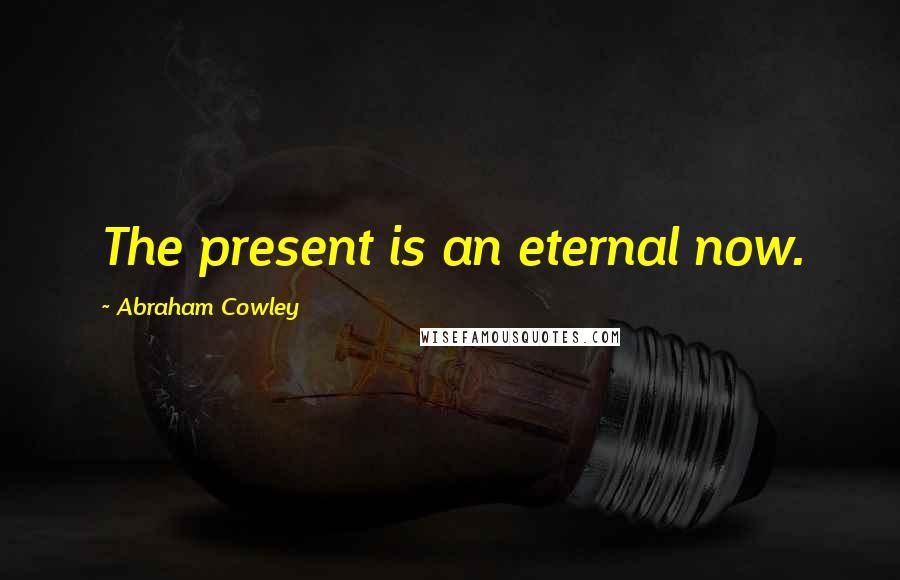 Abraham Cowley Quotes: The present is an eternal now.