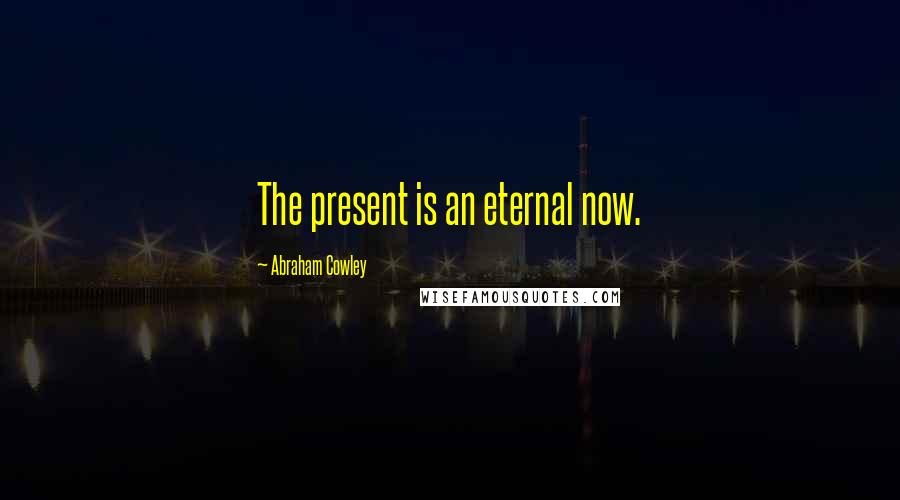 Abraham Cowley Quotes: The present is an eternal now.