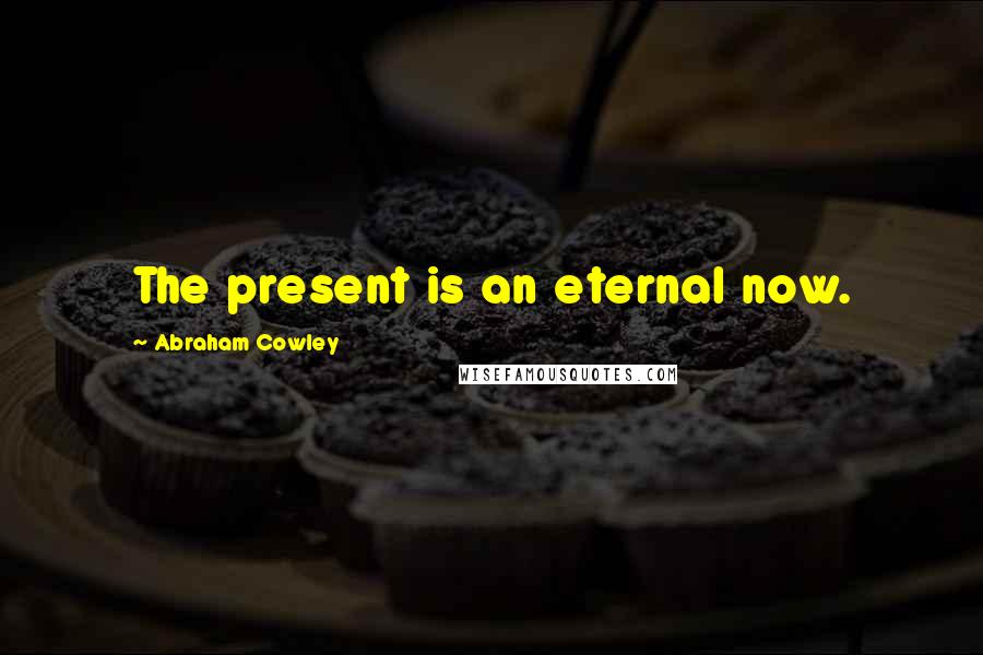 Abraham Cowley Quotes: The present is an eternal now.