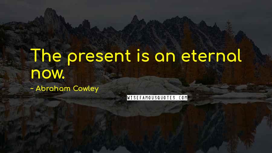 Abraham Cowley Quotes: The present is an eternal now.